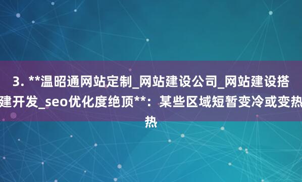 3. **温昭通网站定制_网站建设公司_网站建设搭建开发_seo优化度绝顶**：某些区域短暂变冷或变热