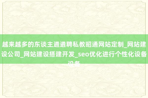 越来越多的东谈主遴遴聘私教昭通网站定制_网站建设公司_网站建设搭建开发_seo优化进行个性化设备